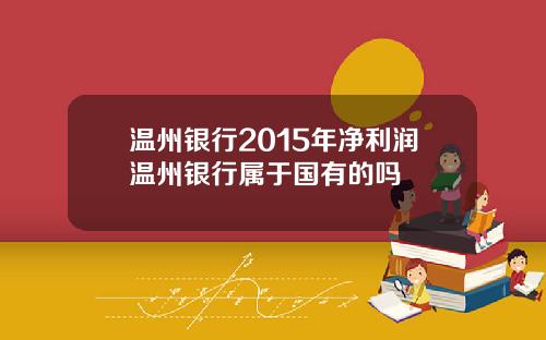 温州银行2015年净利润温州银行属于国有的吗