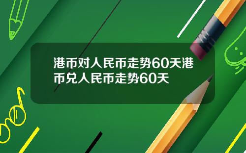 港币对人民币走势60天港币兑人民币走势60天