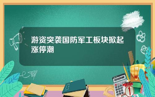 游资突袭国防军工板块掀起涨停潮