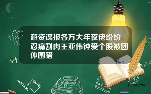 游资谍报各方大年夜佬纷纷忍痛割肉王亚伟钟爱个股被团体围猎