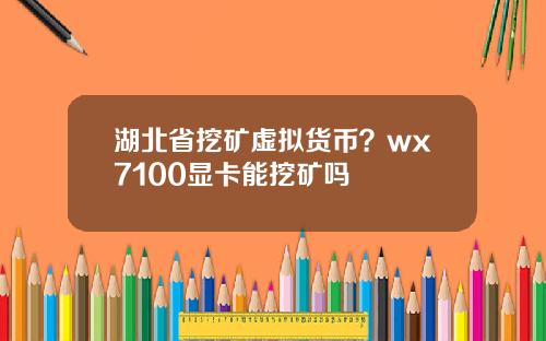 湖北省挖矿虚拟货币？wx7100显卡能挖矿吗