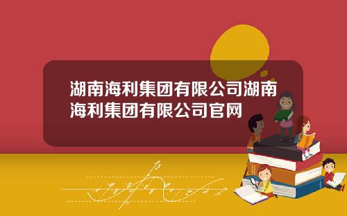 湖南海利集团有限公司湖南海利集团有限公司官网