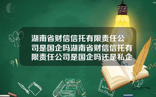 湖南省财信信托有限责任公司是国企吗湖南省财信信托有限责任公司是国企吗还是私企