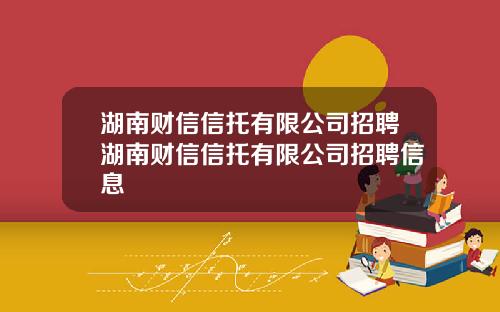 湖南财信信托有限公司招聘湖南财信信托有限公司招聘信息