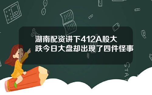 湖南配资讲下412A股大跌今日大盘却出现了四件怪事