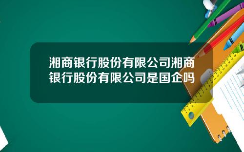 湘商银行股份有限公司湘商银行股份有限公司是国企吗