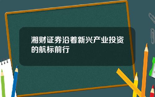 湘财证券沿着新兴产业投资的航标前行