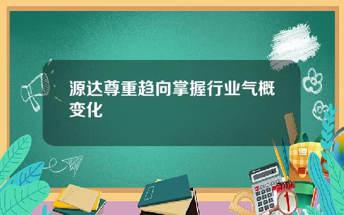 源达尊重趋向掌握行业气概变化