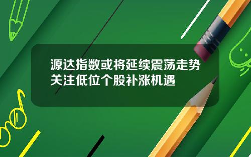 源达指数或将延续震荡走势关注低位个股补涨机遇