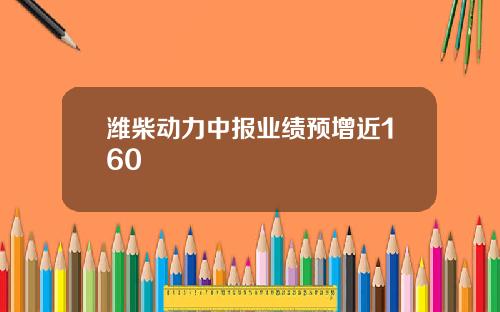 潍柴动力中报业绩预增近160