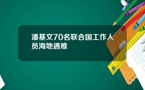 潘基文70名联合国工作人员海地遇难