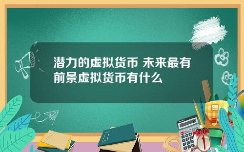 潜力的虚拟货币 未来最有前景虚拟货币有什么