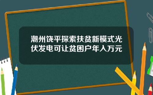 潮州饶平探索扶贫新模式光伏发电可让贫困户年入万元