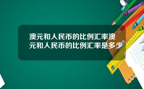 澳元和人民币的比例汇率澳元和人民币的比例汇率是多少