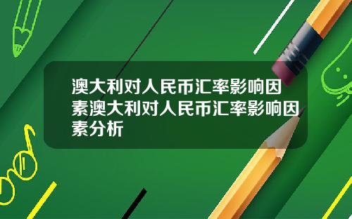 澳大利对人民币汇率影响因素澳大利对人民币汇率影响因素分析