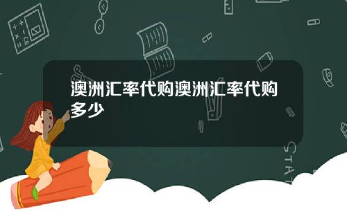 澳洲汇率代购澳洲汇率代购多少