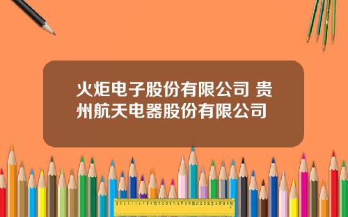 火炬电子股份有限公司 贵州航天电器股份有限公司