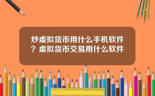 炒虚拟货币用什么手机软件？虚拟货币交易用什么软件