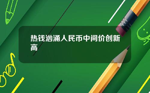 热钱汹涌人民币中间价创新高