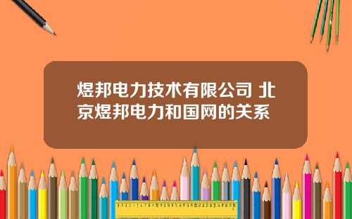 煜邦电力技术有限公司 北京煜邦电力和国网的关系