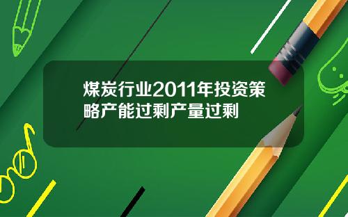 煤炭行业2011年投资策略产能过剩产量过剩