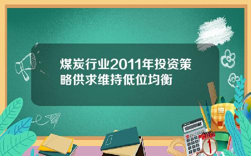 煤炭行业2011年投资策略供求维持低位均衡