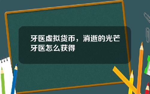 牙医虚拟货币，消逝的光芒牙医怎么获得