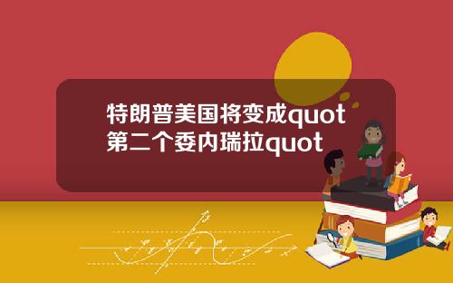 特朗普美国将变成quot第二个委内瑞拉quot