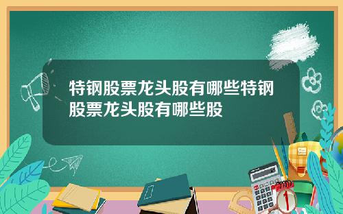 特钢股票龙头股有哪些特钢股票龙头股有哪些股