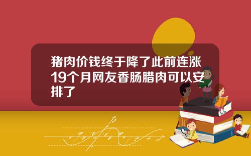 猪肉价钱终于降了此前连涨19个月网友香肠腊肉可以安排了