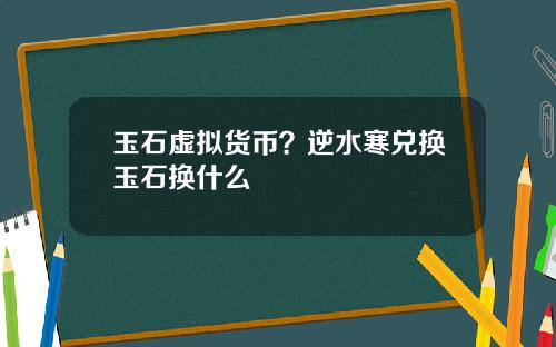 玉石虚拟货币？逆水寒兑换玉石换什么