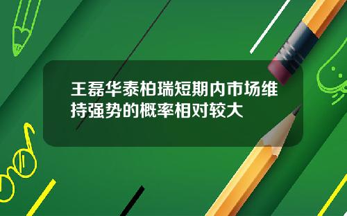 王磊华泰柏瑞短期内市场维持强势的概率相对较大