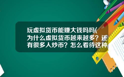 玩虚拟货币能赚大钱吗吗(为什么虚拟货币越来越多？还有很多人炒币？怎么看待这种现象？)