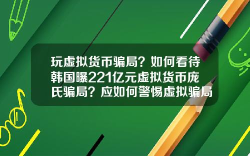 玩虚拟货币骗局？如何看待韩国曝221亿元虚拟货币庞氏骗局？应如何警惕虚拟骗局？