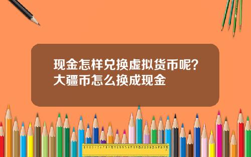 现金怎样兑换虚拟货币呢？大疆币怎么换成现金