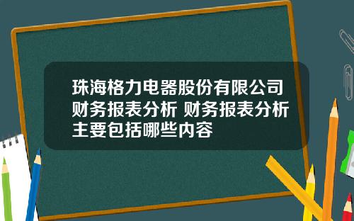 珠海格力电器股份有限公司财务报表分析 财务报表分析主要包括哪些内容