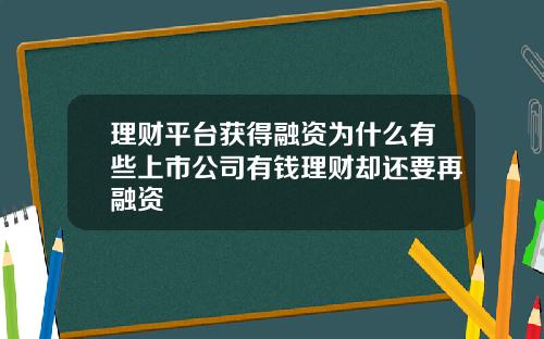 理财平台获得融资为什么有些上市公司有钱理财却还要再融资