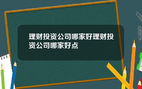 理财投资公司哪家好理财投资公司哪家好点