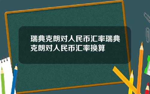 瑞典克朗对人民币汇率瑞典克朗对人民币汇率换算