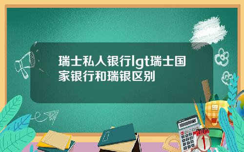 瑞士私人银行lgt瑞士国家银行和瑞银区别