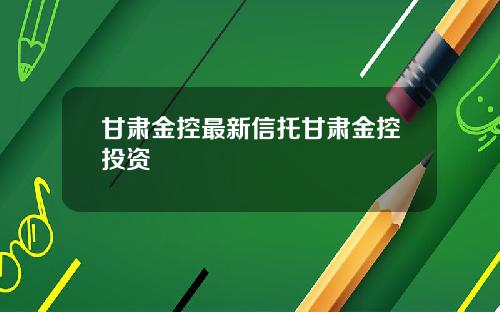 甘肃金控最新信托甘肃金控投资