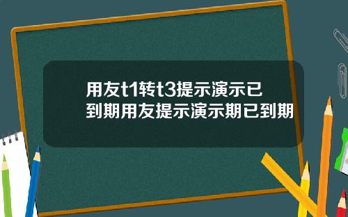 用友t1转t3提示演示已到期用友提示演示期已到期