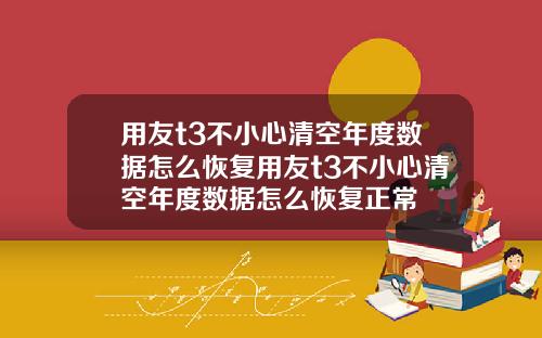 用友t3不小心清空年度数据怎么恢复用友t3不小心清空年度数据怎么恢复正常