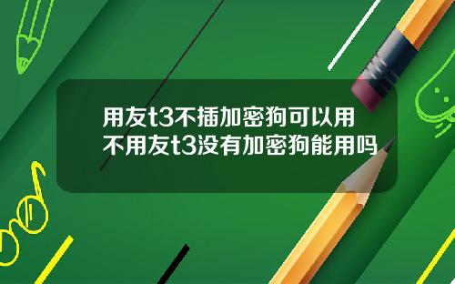 用友t3不插加密狗可以用不用友t3没有加密狗能用吗