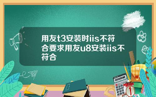 用友t3安装时iis不符合要求用友u8安装iis不符合