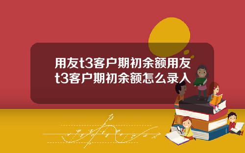 用友t3客户期初余额用友t3客户期初余额怎么录入