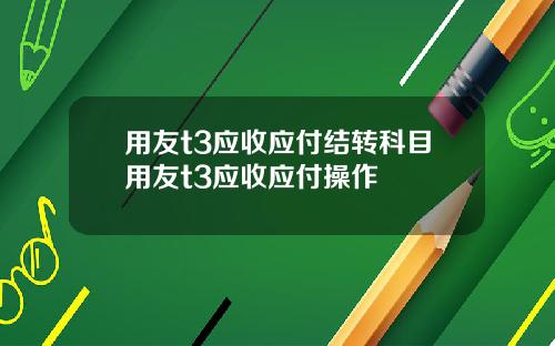 用友t3应收应付结转科目用友t3应收应付操作