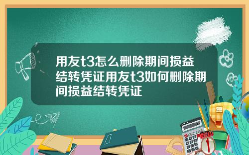 用友t3怎么删除期间损益结转凭证用友t3如何删除期间损益结转凭证