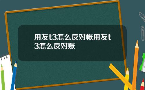 用友t3怎么反对帐用友t3怎么反对账