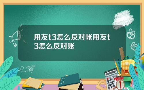 用友t3怎么反对帐用友t3怎么反对账